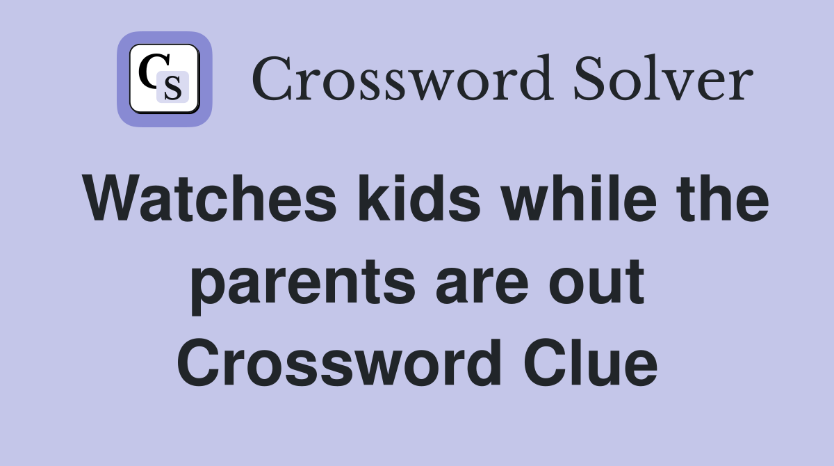 Watches kids while the parents are out Crossword Clue Answers